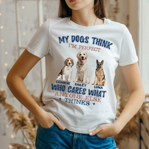 Custom Photo My Dogs Think I'm Perfect T-shirt / Hoodie / Sweatshirt Gift for Dog Lovers